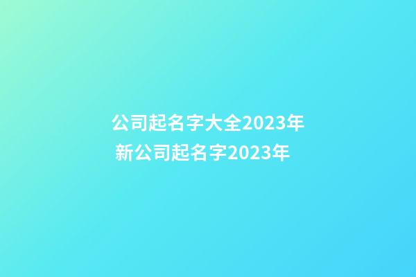 公司起名字大全2023年 新公司起名字2023年-第1张-公司起名-玄机派